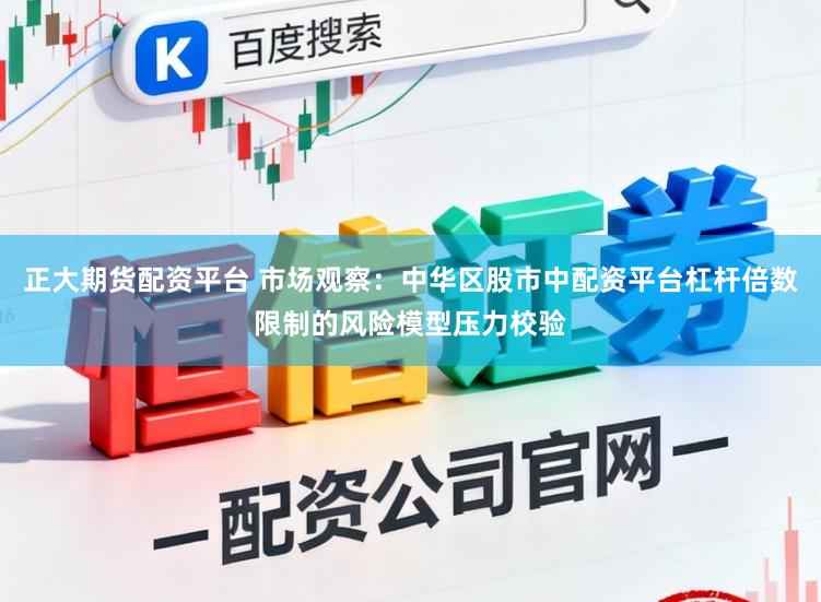 正大期货配资平台 市场观察：中华区股市中配资平台杠杆倍数限制的风险模型压力校验