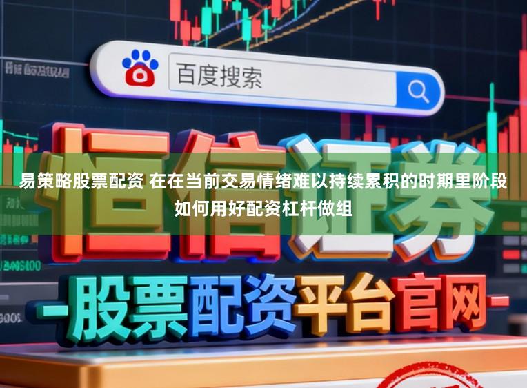 易策略股票配资 在在当前交易情绪难以持续累积的时期里阶段如何用好配资杠杆做组
