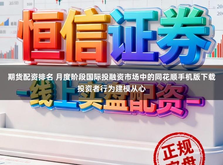 期货配资排名 月度阶段国际投融资市场中的同花顺手机版下载投资者行为建模从心