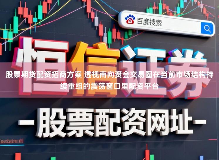 股票期货配资招商方案 透视南向资金交易圈在当前市场结构持续重组的震荡窗口里配资平台