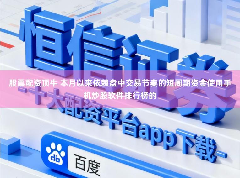 股票配资顶牛 本月以来依赖盘中交易节奏的短周期资金使用手机炒股软件排行榜的
