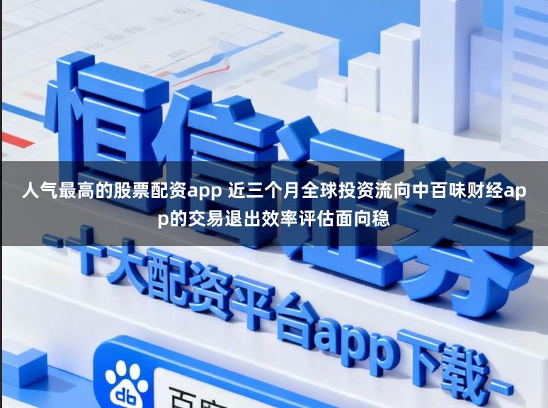 人气最高的股票配资app 近三个月全球投资流向中百味财经app的交易退出效率评估面向稳