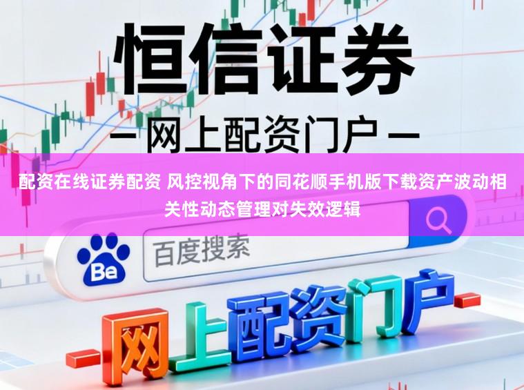 配资在线证券配资 风控视角下的同花顺手机版下载资产波动相关性动态管理对失效逻辑