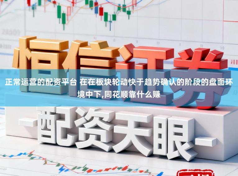 正常运营的配资平台 在在板块轮动快于趋势确认的阶段的盘面环境中下,同花顺靠什么赚