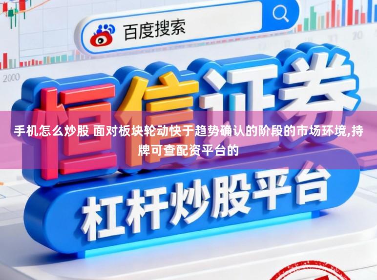 手机怎么炒股 面对板块轮动快于趋势确认的阶段的市场环境,持牌可查配资平台的