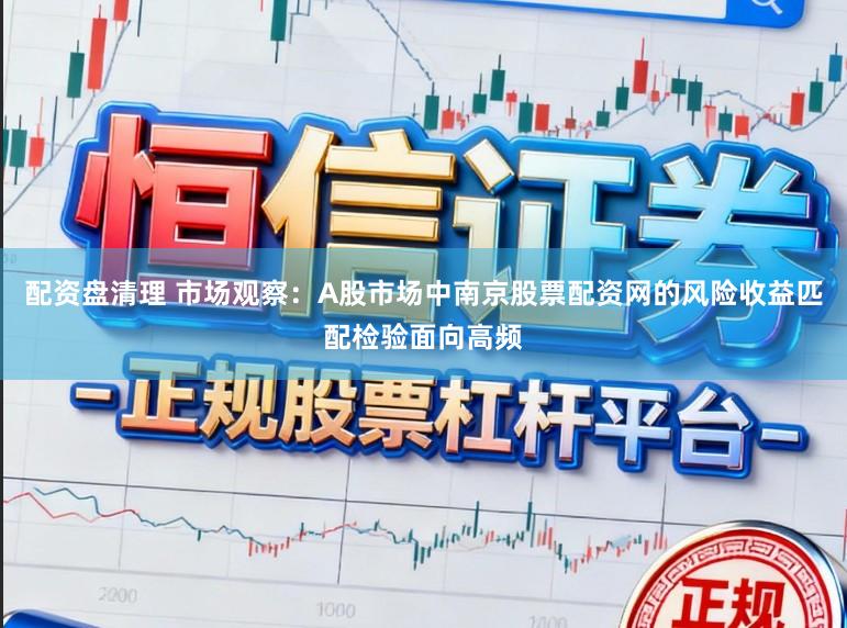 配资盘清理 市场观察：A股市场中南京股票配资网的风险收益匹配检验面向高频