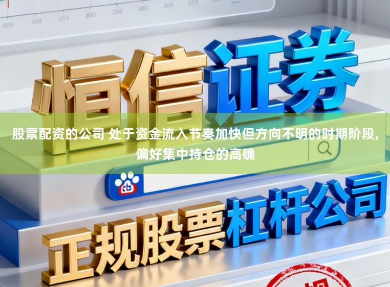 股票配资的公司 处于资金流入节奏加快但方向不明的时期阶段,偏好集中持仓的高确