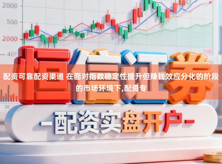 配资可靠配资渠道 在面对指数稳定性提升但赚钱效应分化的阶段的市场环境下,配资专