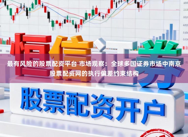 最有风险的股票配资平台 市场观察：全球多国证券市场中南京股票配资网的执行偏差约束结构