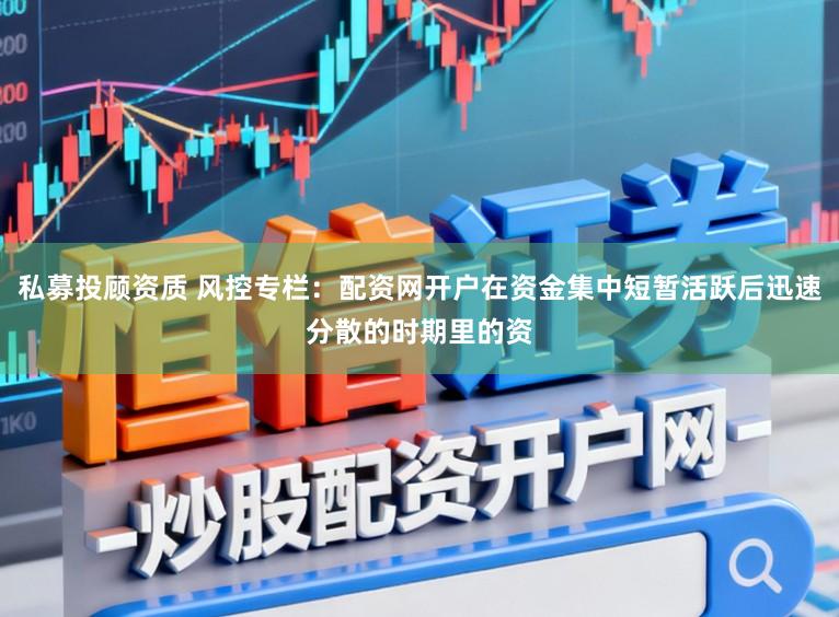 私募投顾资质 风控专栏：配资网开户在资金集中短暂活跃后迅速分散的时期里的资
