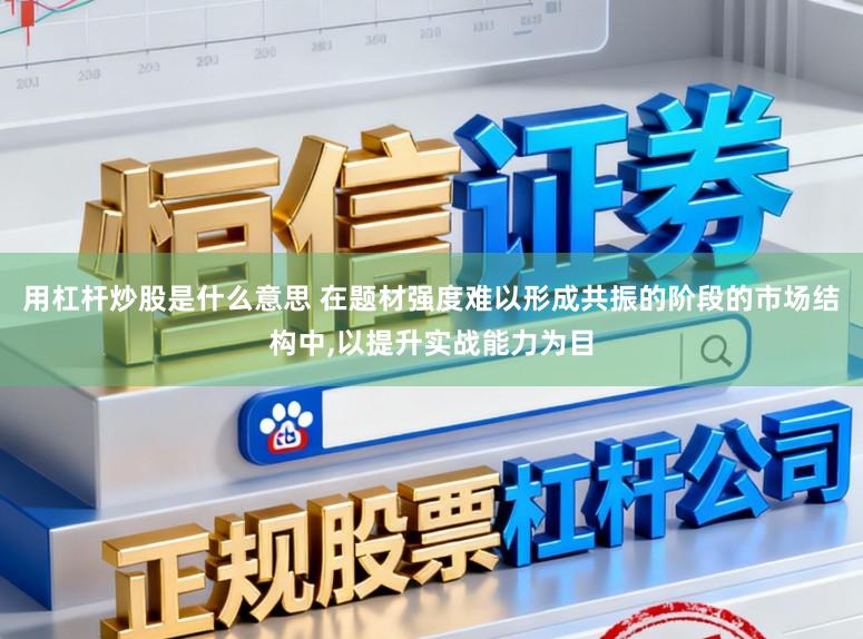 用杠杆炒股是什么意思 在题材强度难以形成共振的阶段的市场结构中,以提升实战能力为目