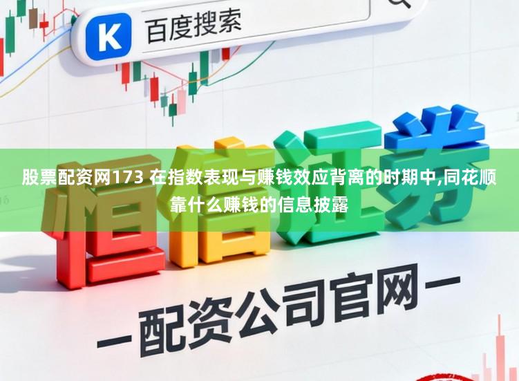 股票配资网173 在指数表现与赚钱效应背离的时期中,同花顺靠什么赚钱的信息披露