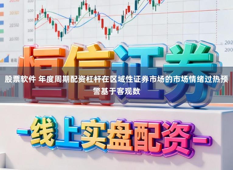 股票软件 年度周期配资杠杆在区域性证券市场的市场情绪过热预警基于客观数