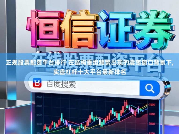 正规股票配资平台排行 在结构重组频繁出现的震荡窗口背景下,实盘杠杆十大平台最新排名
