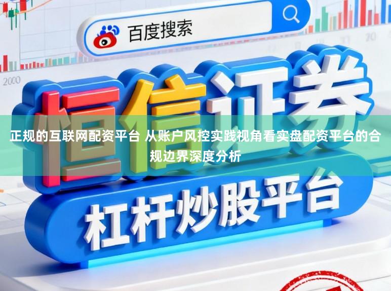 正规的互联网配资平台 从账户风控实践视角看实盘配资平台的合规边界深度分析