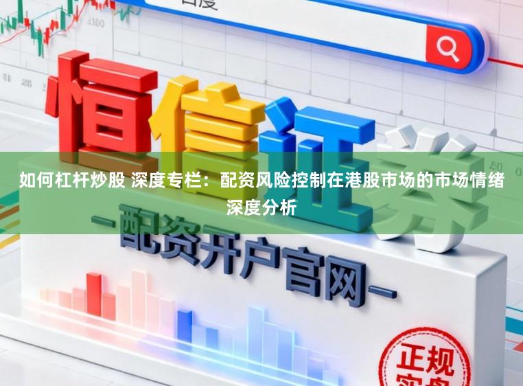 如何杠杆炒股 深度专栏：配资风险控制在港股市场的市场情绪深度分析