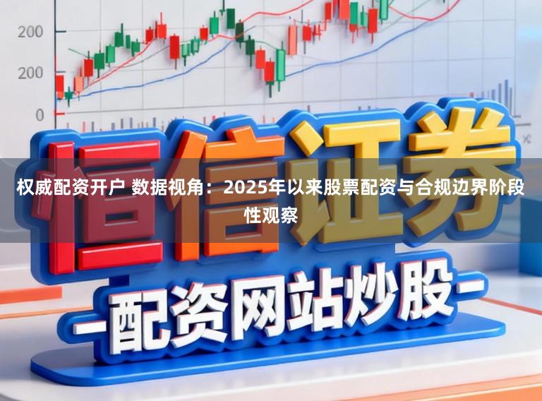 权威配资开户 数据视角：2025年以来股票配资与合规边界阶段性观察