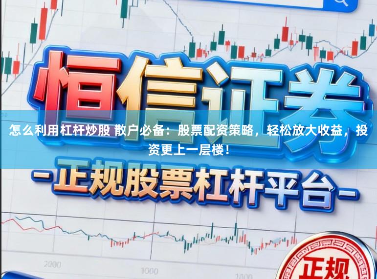 怎么利用杠杆炒股 散户必备：股票配资策略，轻松放大收益，投资更上一层楼！