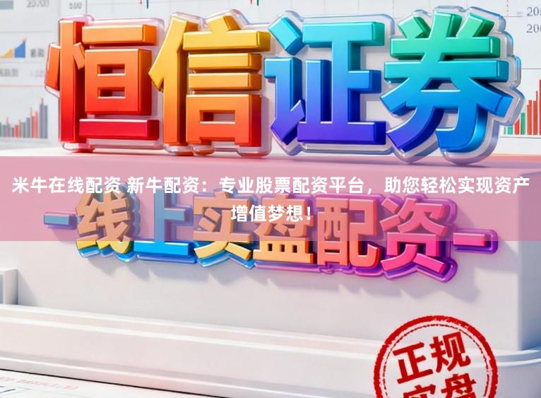 米牛在线配资 新牛配资：专业股票配资平台，助您轻松实现资产增值梦想！