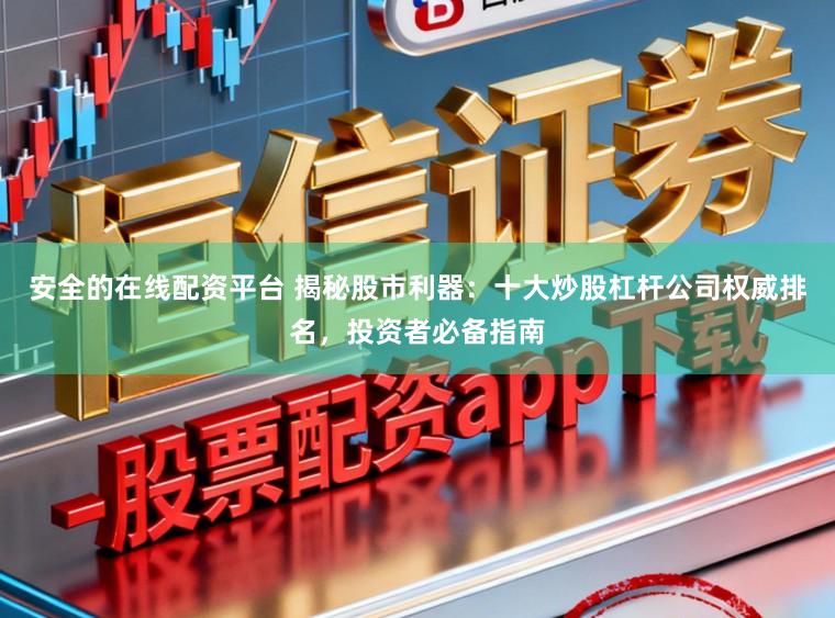 安全的在线配资平台 揭秘股市利器：十大炒股杠杆公司权威排名，投资者必备指南