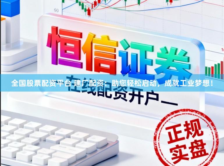 全国股票配资平台 建厂配资：助您轻松启动，成就工业梦想！