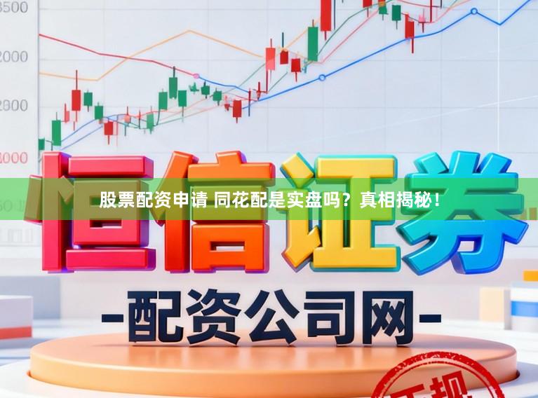 股票配资申请 同花配是实盘吗？真相揭秘！