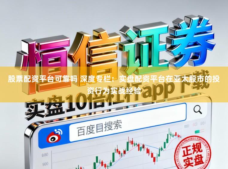 股票配资平台可靠吗 深度专栏：实盘配资平台在亚太股市的投资行为实战经验