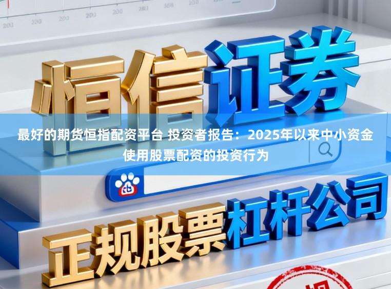 最好的期货恒指配资平台 投资者报告：2025年以来中小资金使用股票配资的投资行为