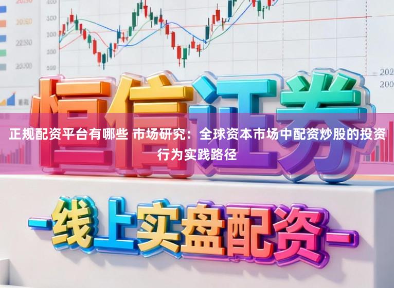 正规配资平台有哪些 市场研究：全球资本市场中配资炒股的投资行为实践路径