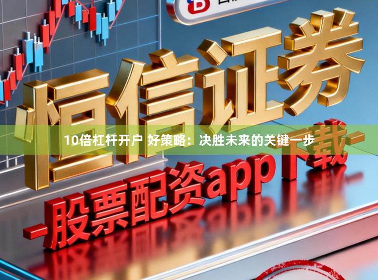 10倍杠杆开户 好策略：决胜未来的关键一步