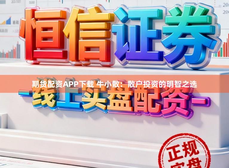 期货配资APP下载 牛小散：散户投资的明智之选