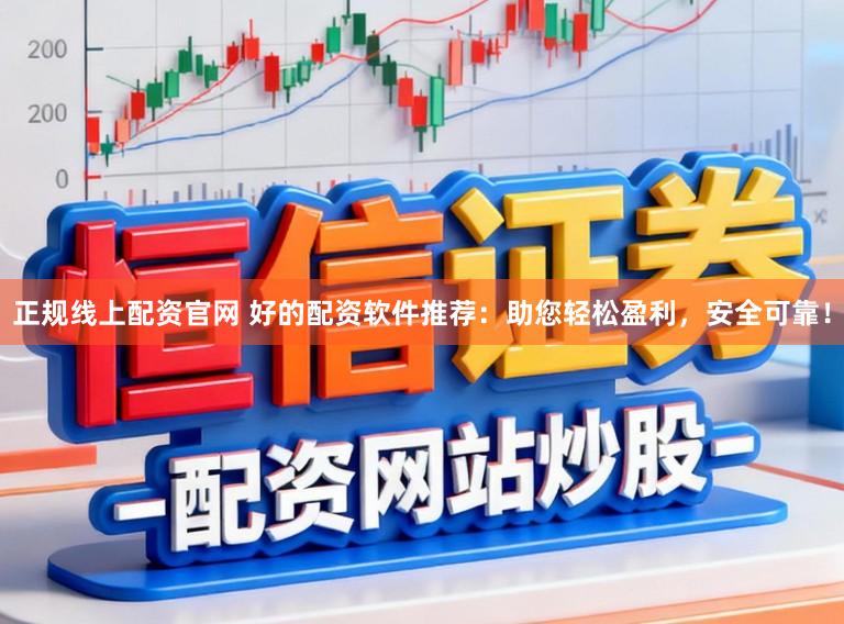 正规线上配资官网 好的配资软件推荐：助您轻松盈利，安全可靠！
