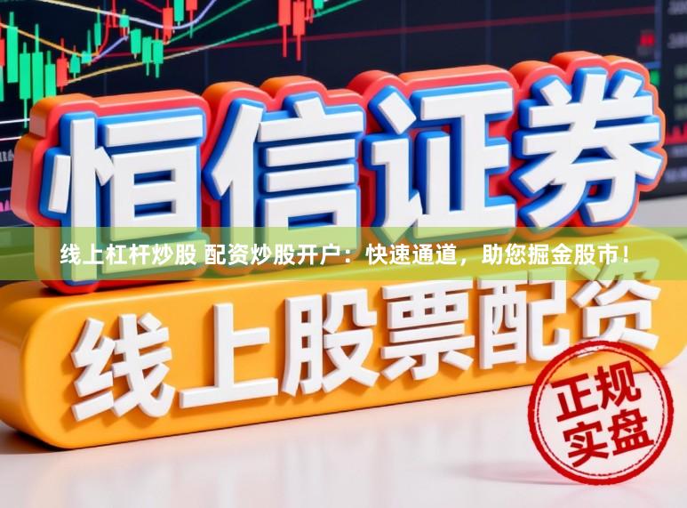 线上杠杆炒股 配资炒股开户：快速通道，助您掘金股市！