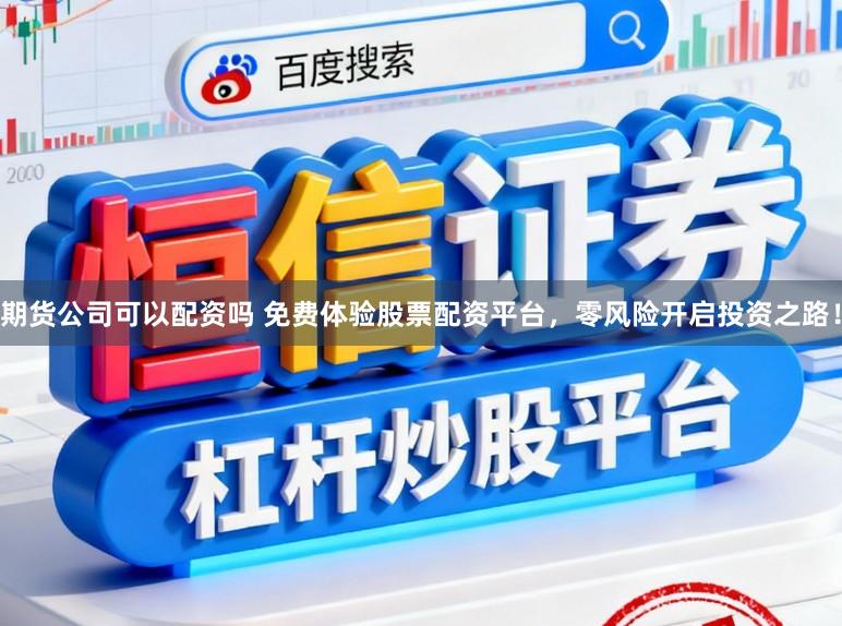 期货公司可以配资吗 免费体验股票配资平台，零风险开启投资之路！