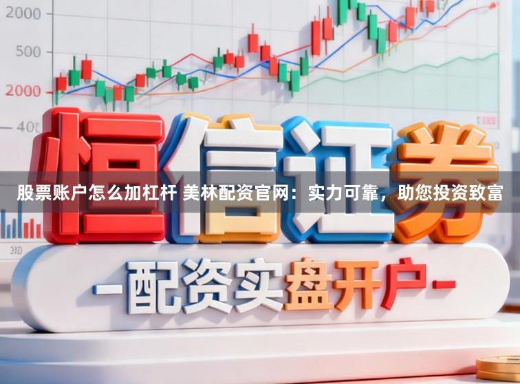股票账户怎么加杠杆 美林配资官网：实力可靠，助您投资致富