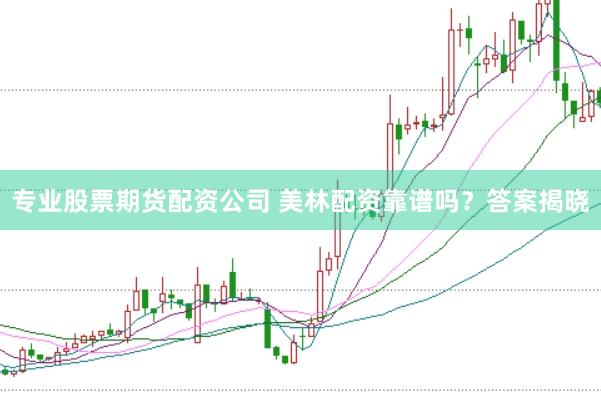 专业股票期货配资公司 美林配资靠谱吗？答案揭晓