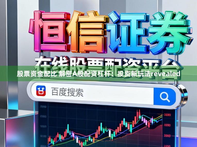 股票资金配比 解密A股配资杠杆：投资新玩法revealed