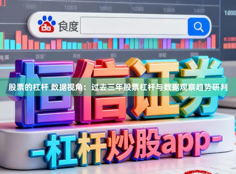 股票的杠杆 数据视角：过去三年股票杠杆与数据观察趋势研判