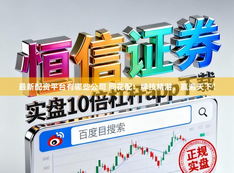 最新配资平台有哪些公司 同花配：牌技精湛，赢遍天下！