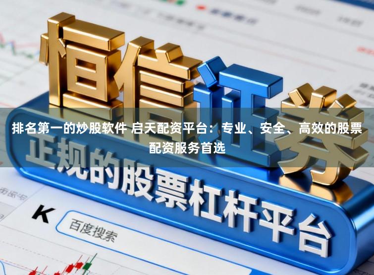 排名第一的炒股软件 启天配资平台：专业、安全、高效的股票配资服务首选