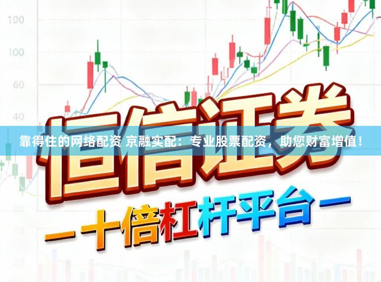 靠得住的网络配资 京融实配：专业股票配资，助您财富增值！
