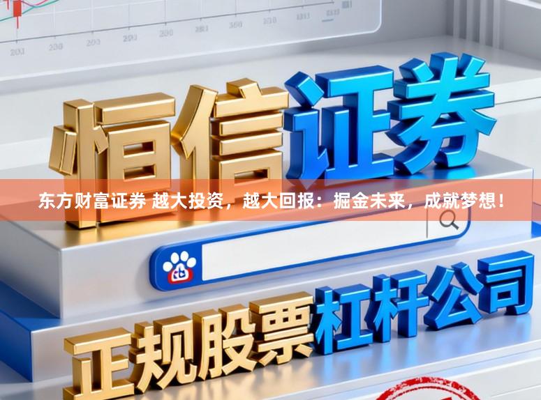 东方财富证券 越大投资，越大回报：掘金未来，成就梦想！