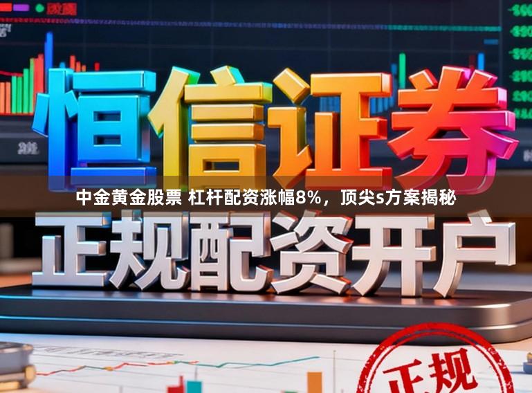中金黄金股票 杠杆配资涨幅8%，顶尖s方案揭秘