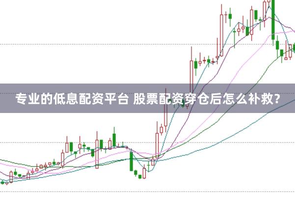 专业的低息配资平台 股票配资穿仓后怎么补救？