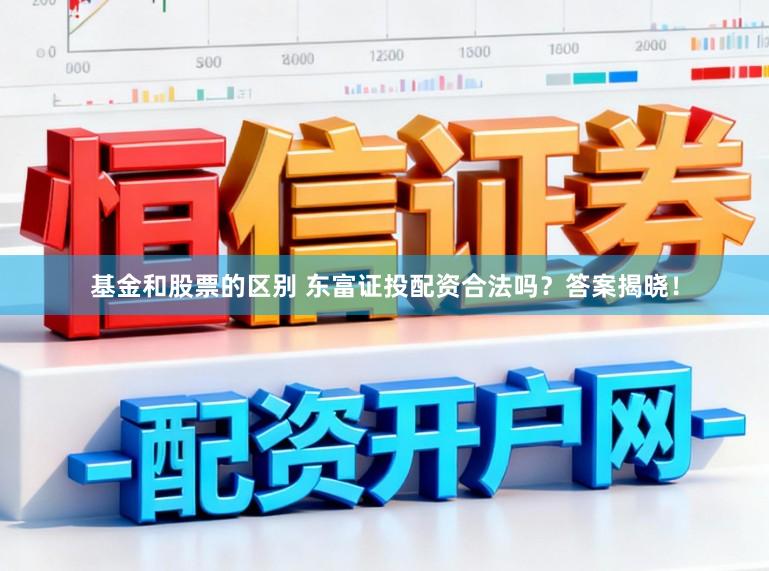 基金和股票的区别 东富证投配资合法吗？答案揭晓！