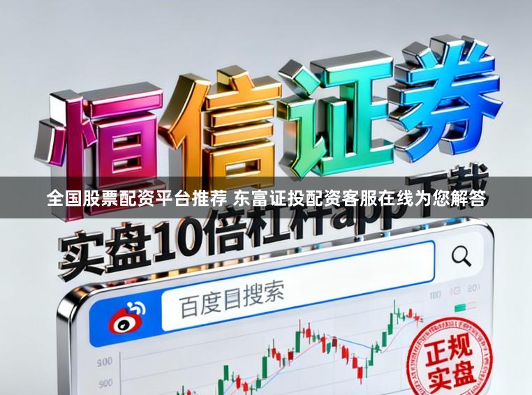 全国股票配资平台推荐 东富证投配资客服在线为您解答