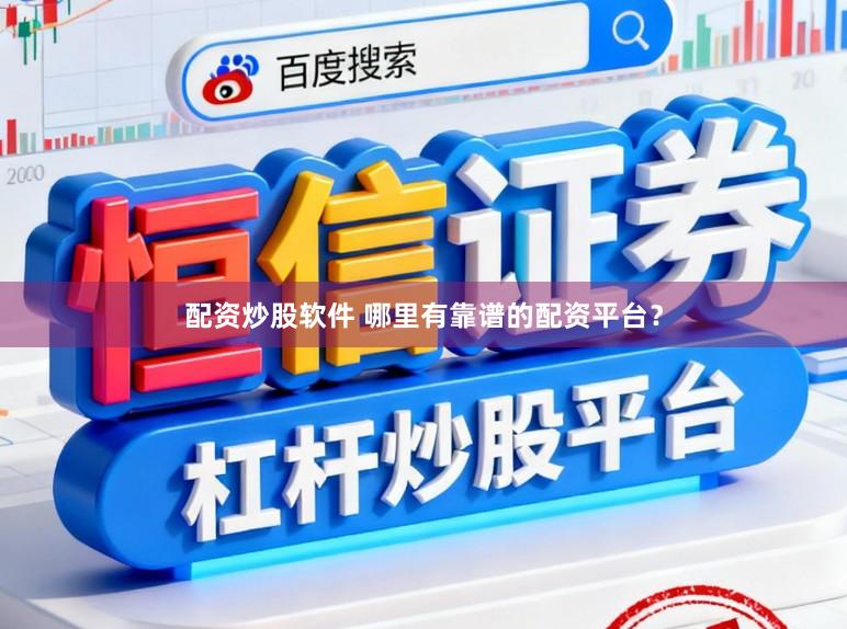 配资炒股软件 哪里有靠谱的配资平台？