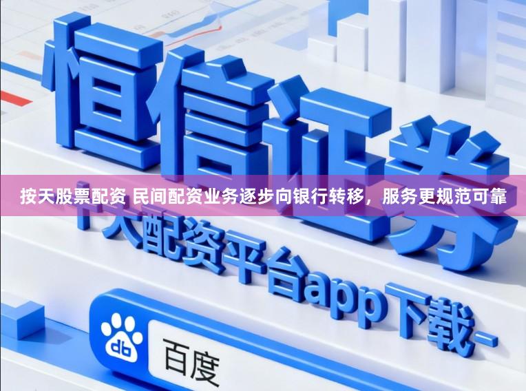 按天股票配资 民间配资业务逐步向银行转移，服务更规范可靠