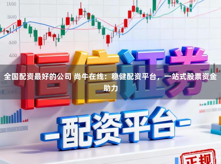 全国配资最好的公司 尚牛在线：稳健配资平台，一站式股票资金助力