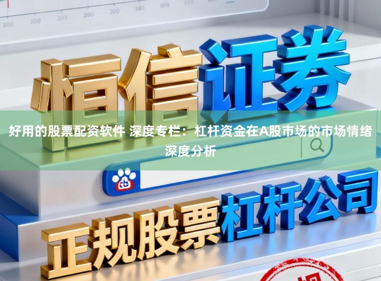 好用的股票配资软件 深度专栏：杠杆资金在A股市场的市场情绪深度分析